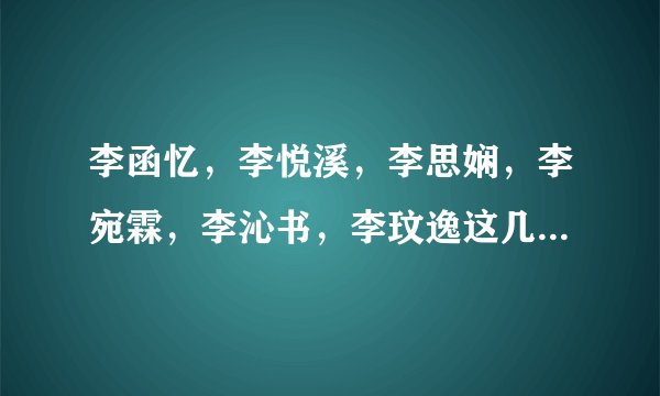 李函忆，李悦溪，李思娴，李宛霖，李沁书，李玟逸这几个名字哪个好些？