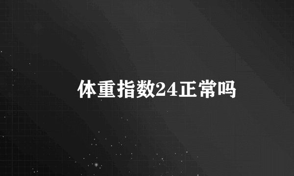  体重指数24正常吗