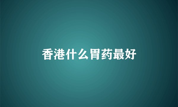 香港什么胃药最好