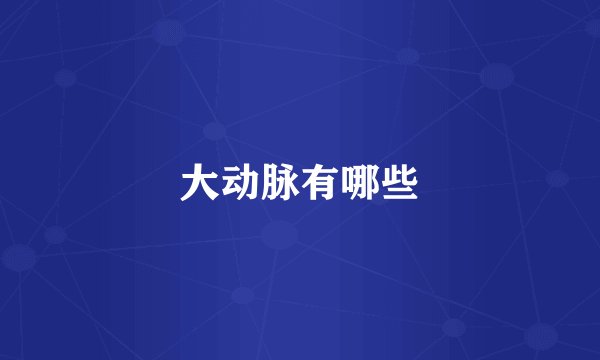 大动脉有哪些