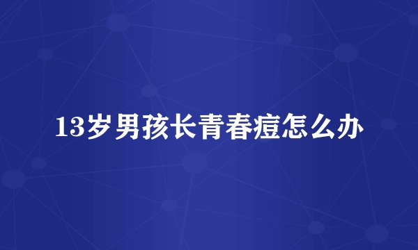 13岁男孩长青春痘怎么办