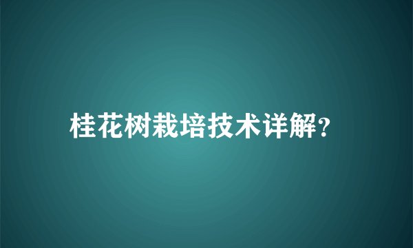 桂花树栽培技术详解？