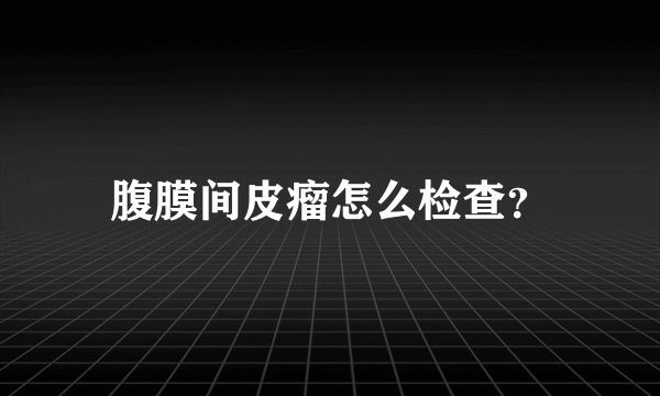 腹膜间皮瘤怎么检查?