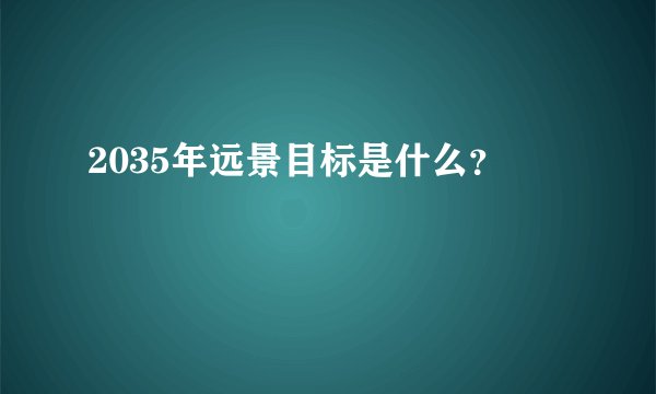 2035年远景目标是什么？