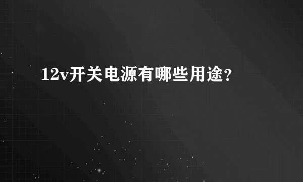 12v开关电源有哪些用途？