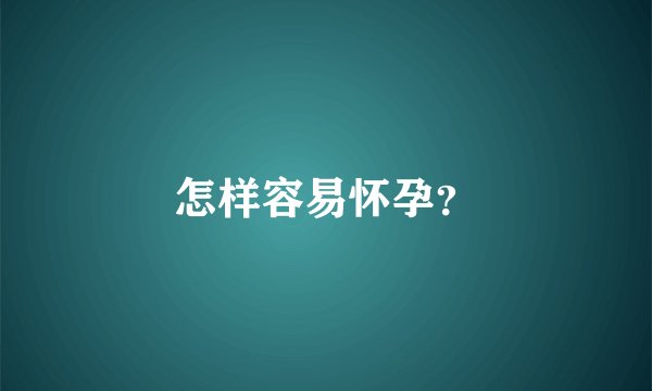 怎样容易怀孕？