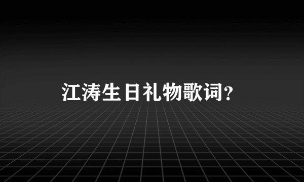 江涛生日礼物歌词?