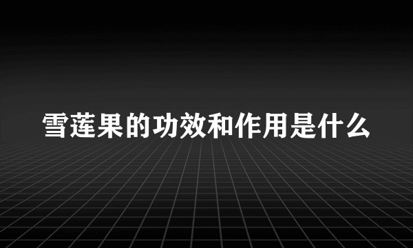 雪莲果的功效和作用是什么
