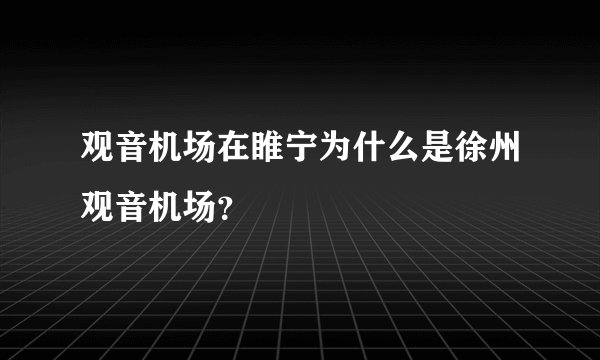 观音机场在睢宁为什么是徐州观音机场？