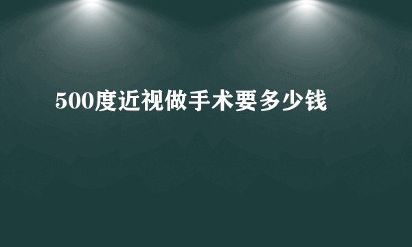 500度近视做手术要多少钱