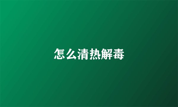 怎么清热解毒