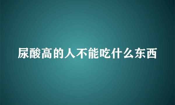 尿酸高的人不能吃什么东西