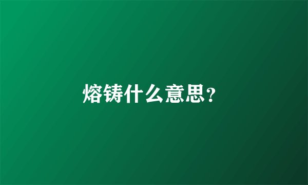 熔铸什么意思？