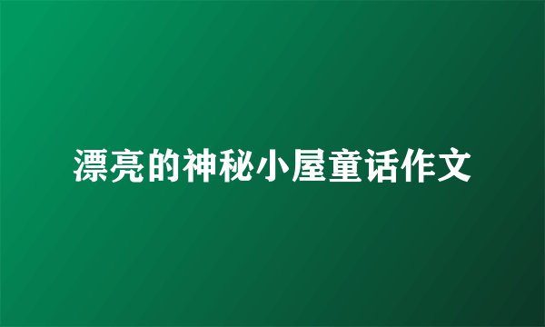漂亮的神秘小屋童话作文