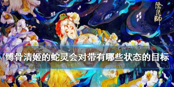 缚骨清姬的蛇灵会对带有哪种状态的目标进行攻击 阴阳师逢魔密信答案2021