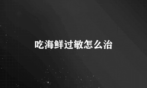 吃海鲜过敏怎么治