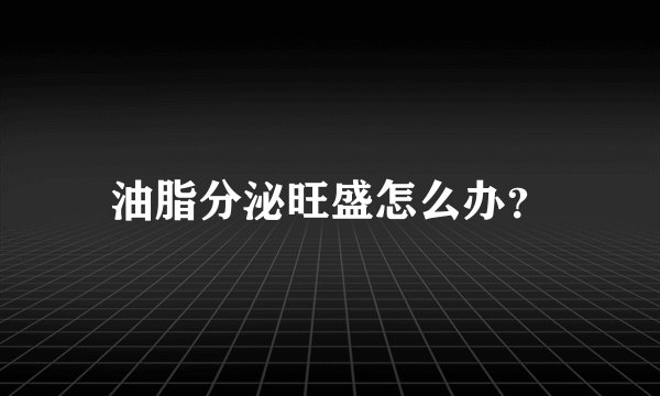 油脂分泌旺盛怎么办？