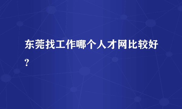 东莞找工作哪个人才网比较好?