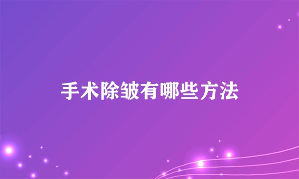 手术除皱有哪些方法