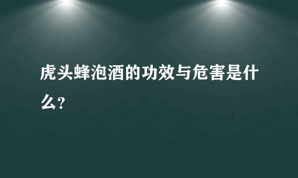 虎头蜂泡酒的功效与危害是什么？