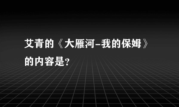 艾青的《大雁河-我的保姆》的内容是?