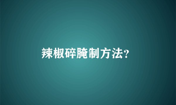 辣椒碎腌制方法？
