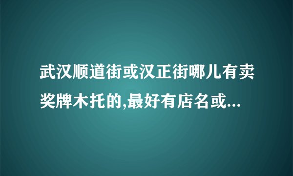 武汉顺道街或汉正街哪儿有卖奖牌木托的,最好有店名或门牌号.