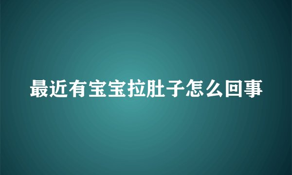 最近有宝宝拉肚子怎么回事