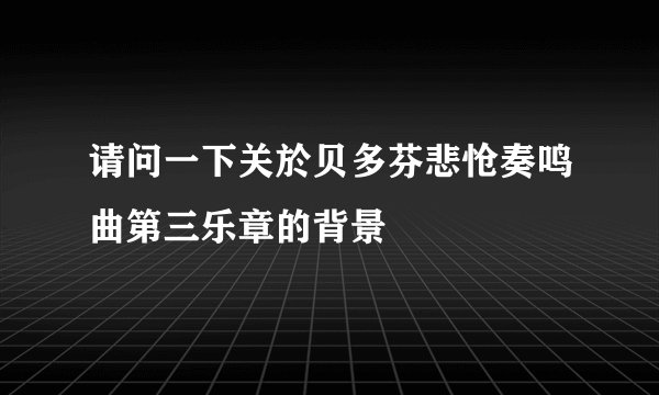 请问一下关於贝多芬悲怆奏鸣曲第三乐章的背景