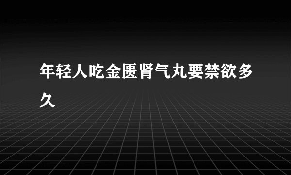 年轻人吃金匮肾气丸要禁欲多久