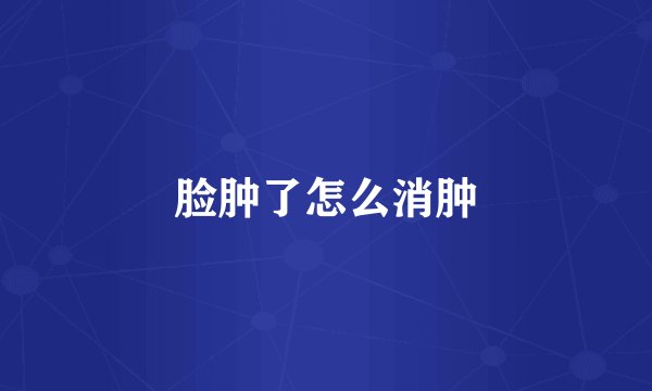 脸肿了怎么消肿