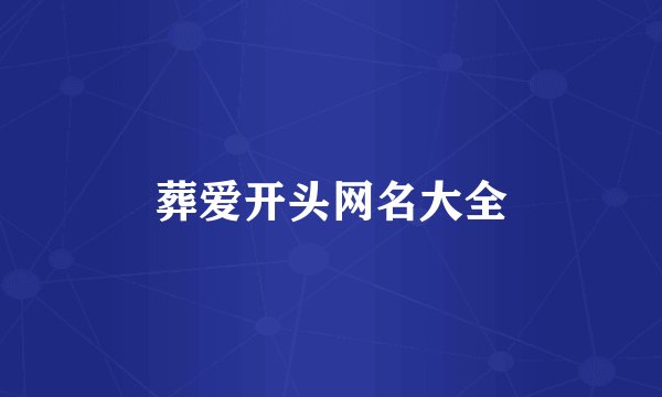 葬爱开头网名大全