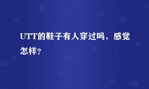 UTT的鞋子有人穿过吗，感觉怎样？
