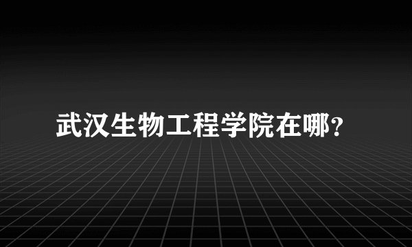 武汉生物工程学院在哪？