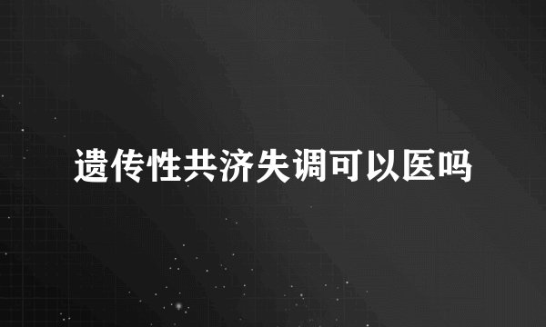 遗传性共济失调可以医吗