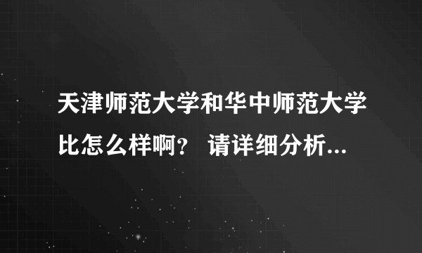 天津师范大学和华中师范大学比怎么样啊? 请详细分析一下~谢谢啦