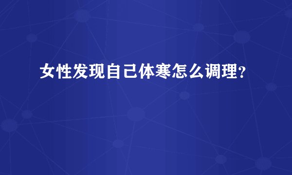 女性发现自己体寒怎么调理？
