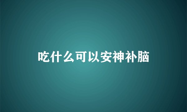 吃什么可以安神补脑