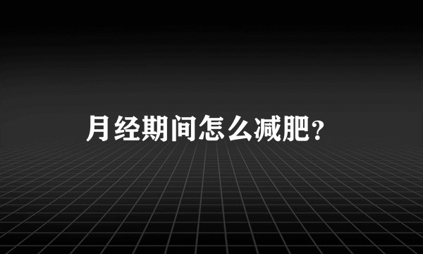 月经期间怎么减肥?
