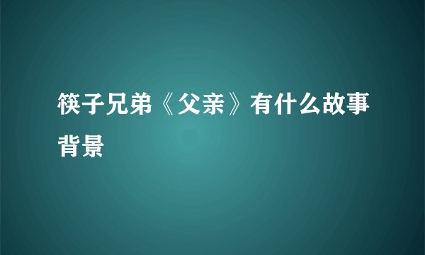 筷子兄弟《父亲》有什么故事背景