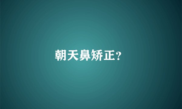朝天鼻矫正？