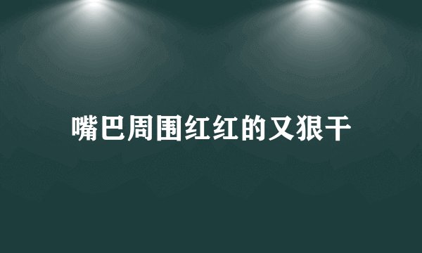 嘴巴周围红红的又狠干