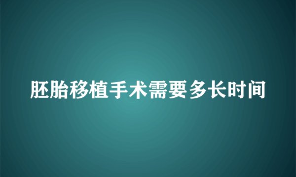 胚胎移植手术需要多长时间