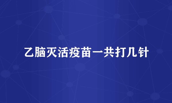 乙脑灭活疫苗一共打几针