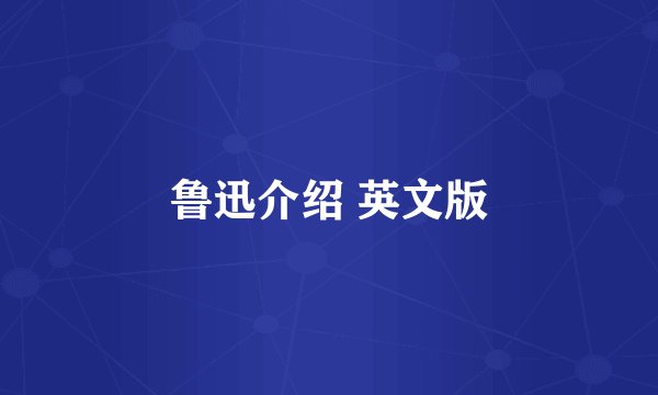 鲁迅介绍 英文版