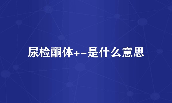 尿检酮体+-是什么意思