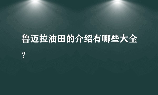 鲁迈拉油田的介绍有哪些大全?