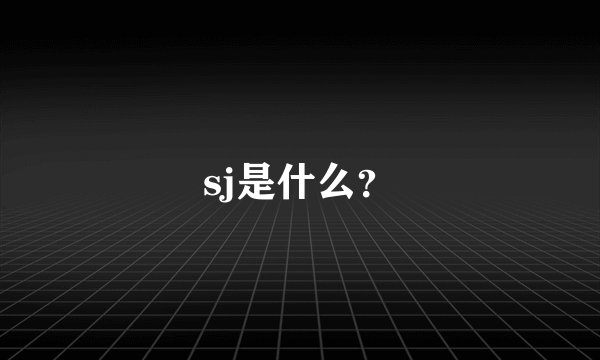 sj是什么？