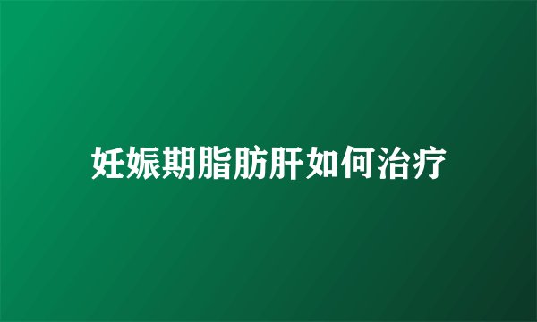 妊娠期脂肪肝如何治疗