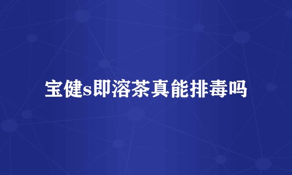 宝健s即溶茶真能排毒吗